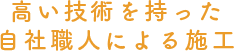 高い技術を持った自社職人による施工